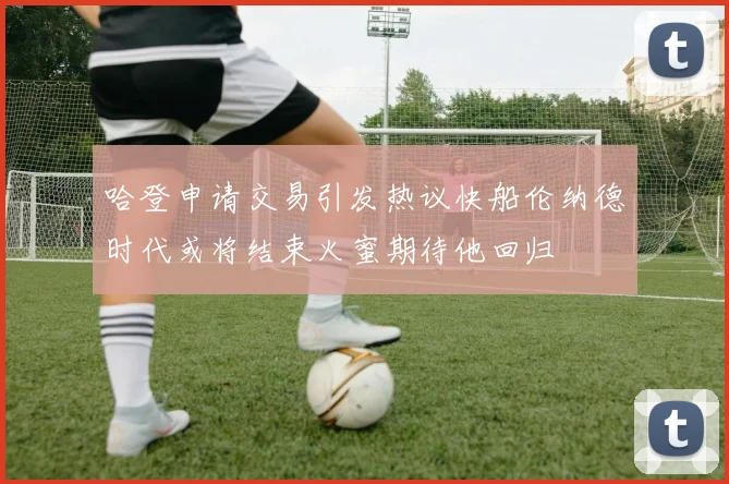 哈登申请交易引发热议快船伦纳德时代或将结束火蜜期待他回归
