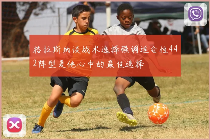 格拉斯纳谈战术选择强调适合性442阵型是他心中的最佳选择