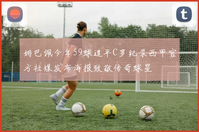姆巴佩今年59球追平C罗纪录西甲官方社媒发布海报致敬传奇球星