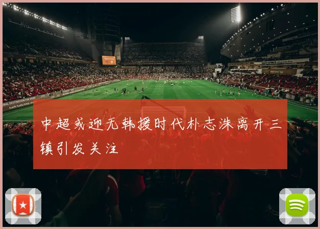 中超或迎无韩援时代朴志洙离开三镇引发关注