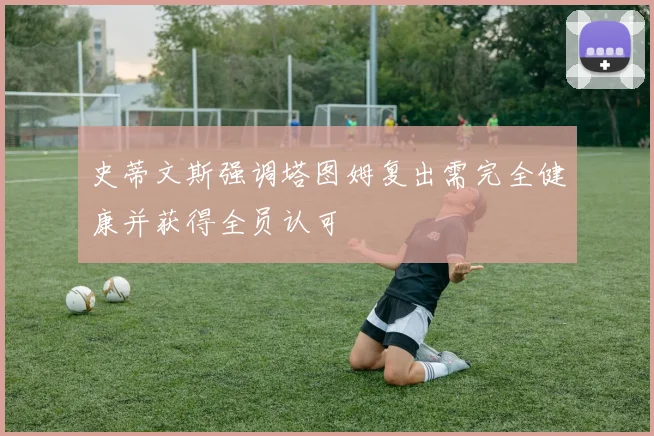 史蒂文斯强调塔图姆复出需完全健康并获得全员认可
