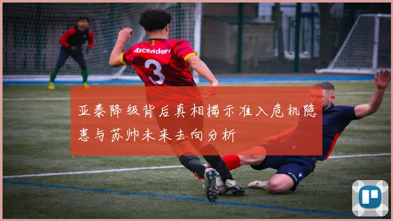 亚泰降级背后真相揭示准入危机隐患与苏帅未来去向分析