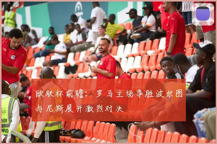 欧联杯前瞻：罗马主场争胜波尔图与尼斯展开激烈对决