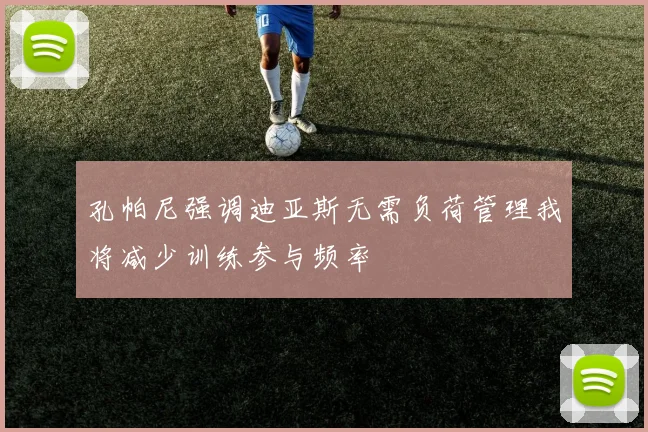 孔帕尼强调迪亚斯无需负荷管理我将减少训练参与频率