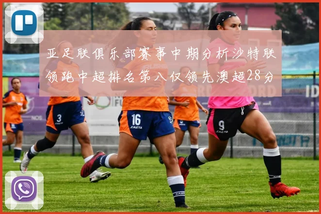 亚足联俱乐部赛事中期分析沙特联领跑中超排名第八仅领先澳超28分