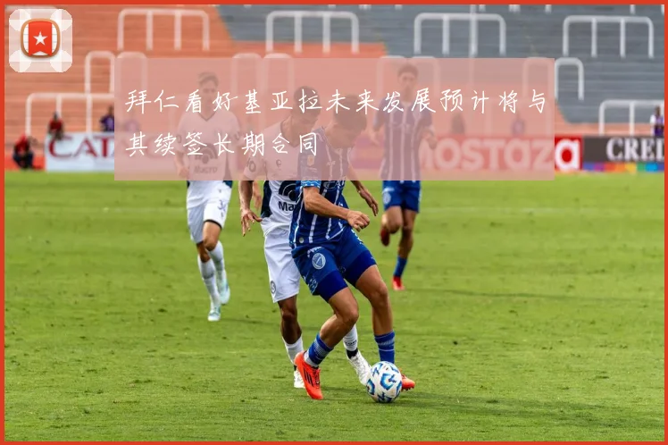 拜仁看好基亚拉未来发展预计将与其续签长期合同