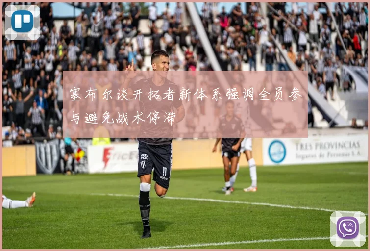塞布尔谈开拓者新体系强调全员参与避免战术停滞