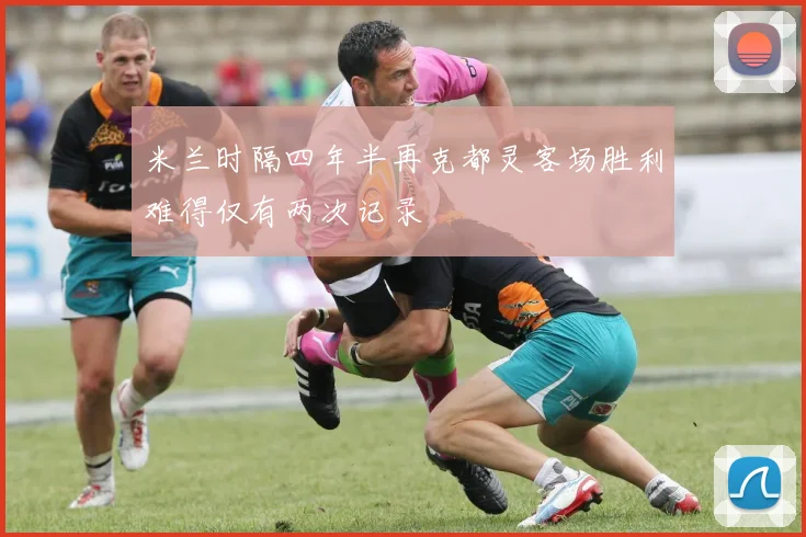 米兰时隔四年半再克都灵客场胜利难得仅有两次记录