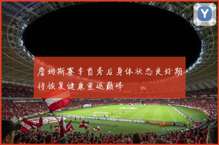詹姆斯赛季首秀后身体状态良好期待恢复健康重返巅峰