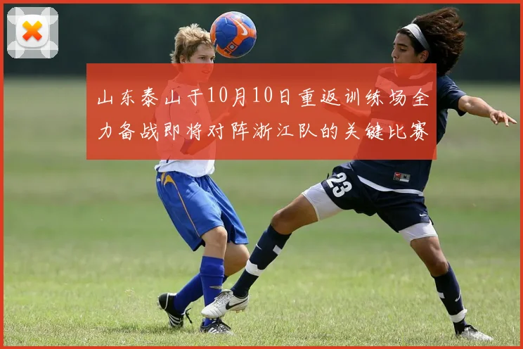 山东泰山于10月10日重返训练场全力备战即将对阵浙江队的关键比赛