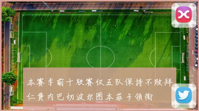 本赛季前十联赛仅五队保持不败拜仁费内巴切波尔图本菲卡领衔