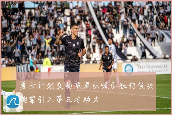 勇士计划交易浓眉以吸引独行侠兴趣需引入第三方助力
