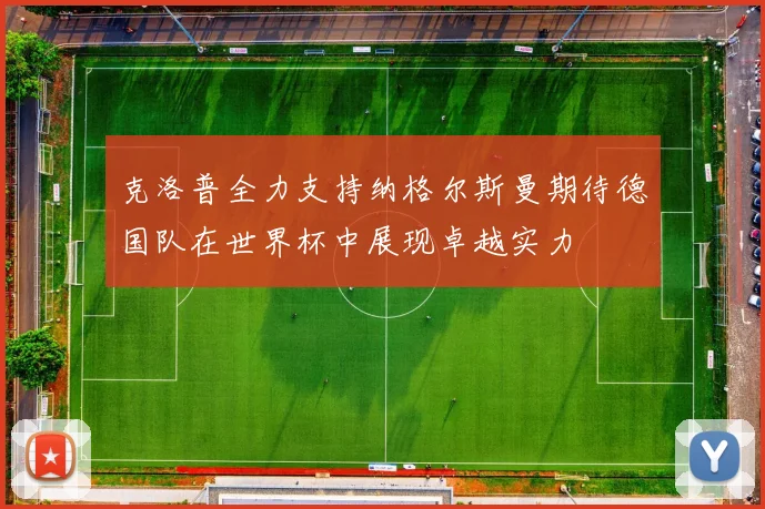 克洛普全力支持纳格尔斯曼期待德国队在世界杯中展现卓越实力
