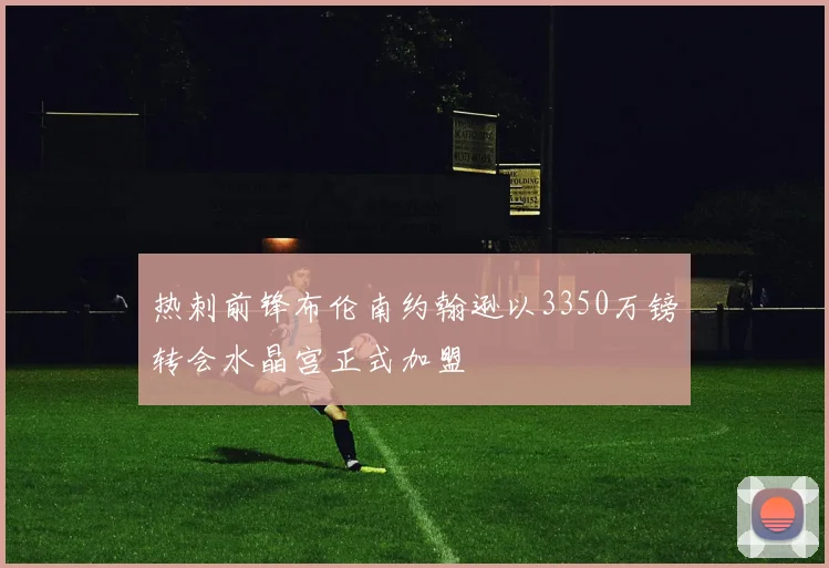 热刺前锋布伦南约翰逊以3350万镑转会水晶宫正式加盟